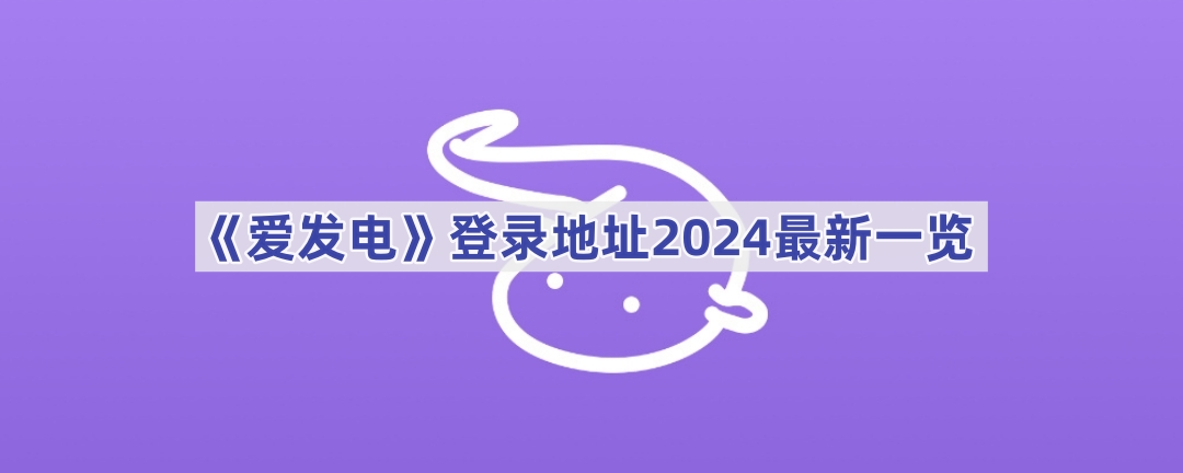 爱发电网页版登录地址在哪里？爱发电2024登录地址