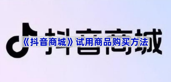 抖音商城试用商品购买方法